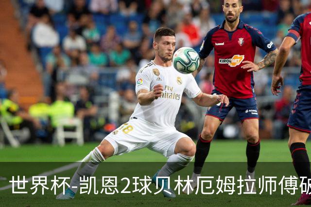 世界杯-凯恩2球贝林厄姆拉师傅破门 英格兰4-2克罗地亚